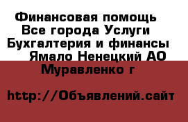 Финансовая помощь - Все города Услуги » Бухгалтерия и финансы   . Ямало-Ненецкий АО,Муравленко г.